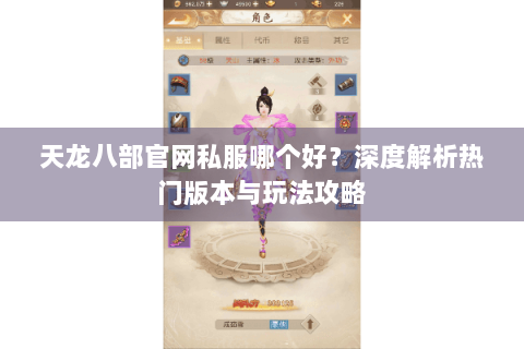 天龙八部官网私服哪个好?深度解析热门版本与玩法攻略 天龙八部官网私服哪个好?深度解析热门版本与玩法攻略