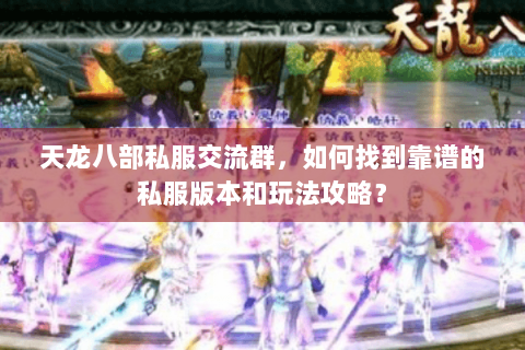 天龙八部私服交流群,如何找到靠谱的私服版本和玩法攻略? 天龙八部私服交流群,如何找到靠谱的私服版本和玩法攻略?