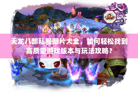天龙八部私服图片大全，如何轻松找到高质量游戏版本与玩法攻略？