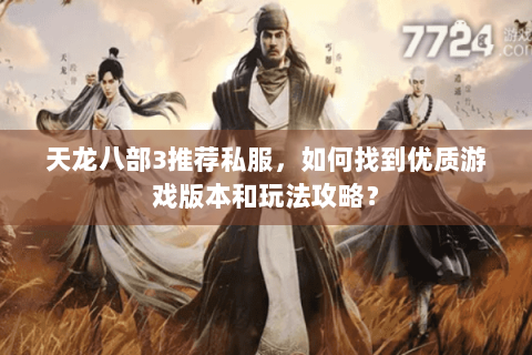 天龙八部3推荐私服,如何找到优质游戏版本和玩法攻略? 天龙八部3推荐私服,如何找到优质游戏版本和玩法攻略?