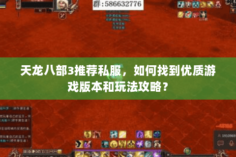 天龙八部3推荐私服,如何找到优质游戏版本和玩法攻略? 天龙八部3推荐私服,如何找到优质游戏版本和玩法攻略?