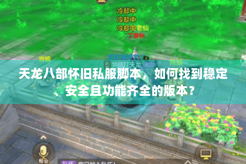 天龙八部怀旧私服脚本，如何找到稳定、安全且功能齐全的版本？