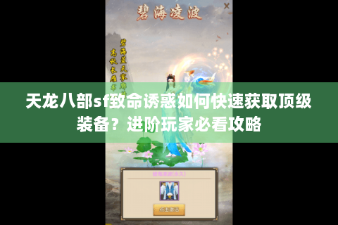 天龙八部sf致命诱惑如何快速获取顶级装备？进阶玩家必看攻略
