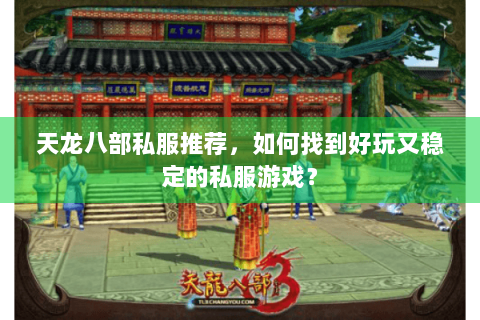 天龙八部私服推荐，如何找到好玩又稳定的私服游戏？