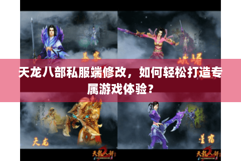 天龙八部私服端修改，如何轻松打造专属游戏体验？