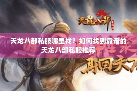 天龙八部私服哪里找？如何找到靠谱的天龙八部私服推荐