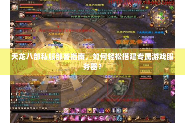 天龙八部私服部署指南，如何轻松搭建专属游戏服务器？