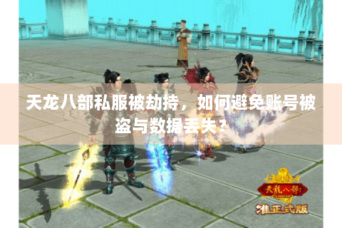 天龙八部私服被劫持，如何避免账号被盗与数据丢失？