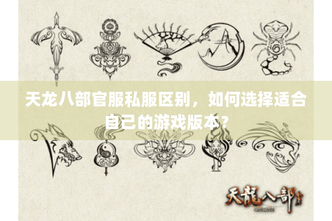 天龙八部官服私服区别，如何选择适合自己的游戏版本？