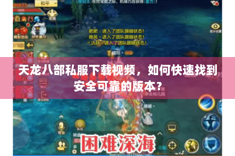 天龙八部私服下载视频，如何快速找到安全可靠的版本？