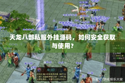 天龙八部私服外挂源码,如何安全获取与使用? 天龙八部私服外挂源码,如何安全获取与使用?