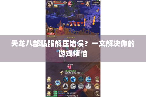 天龙八部私服解压错误?一文解决你的游戏烦恼 天龙八部私服解压错误?一文解决你的游戏烦恼