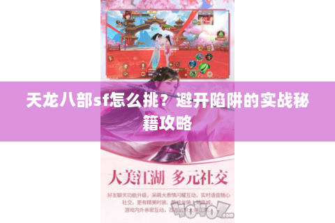 天龙八部sf怎么挑?避开陷阱的实战秘籍攻略 天龙八部sf怎么挑?避开陷阱的实战秘籍攻略