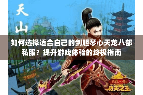 如何选择适合自己的剑胆琴心天龙八部私服?提升游戏体验的终极指南 如何选择适合自己的剑胆琴心天龙八部私服?提升游戏体验的终极指南