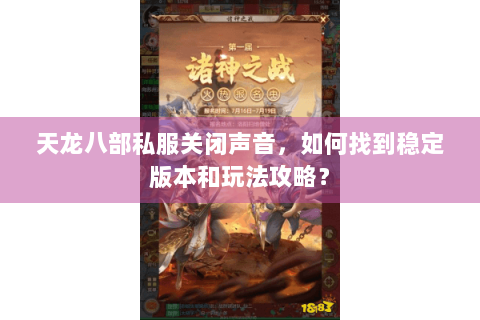 天龙八部私服关闭声音，如何找到稳定版本和玩法攻略？