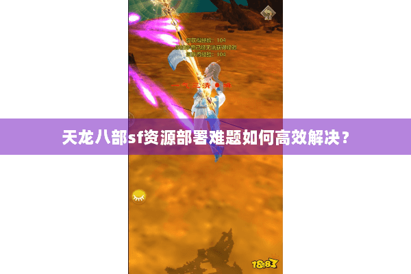 天龙八部sf资源部署难题如何高效解决？