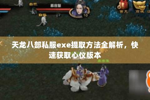 天龙八部私服exe提取方法全解析，快速获取心仪版本