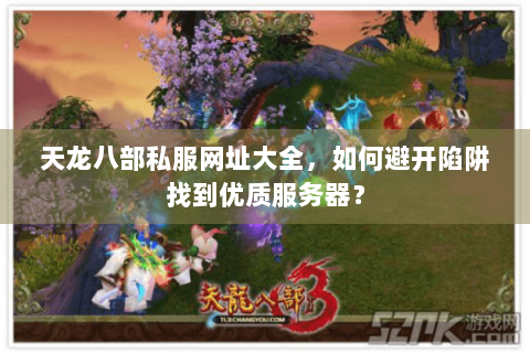 天龙八部私服网址大全，如何避开陷阱找到优质服务器？
