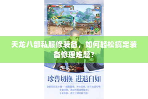 天龙八部私服修装备，如何轻松搞定装备修理难题？