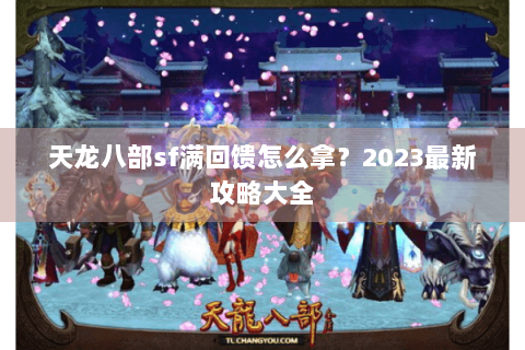 天龙八部sf满回馈怎么拿？2023最新攻略大全