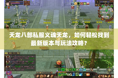 天龙八部私服义魂天龙，如何轻松找到最新版本与玩法攻略？