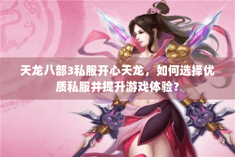 天龙八部3私服开心天龙，如何选择优质私服并提升游戏体验？