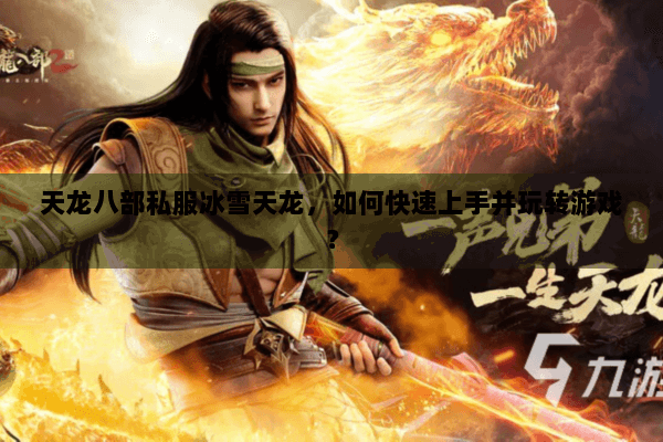 天龙八部私服冰雪天龙，如何快速上手并玩转游戏？
