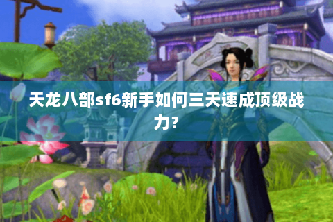 天龙八部sf6新手如何三天速成顶级战力？