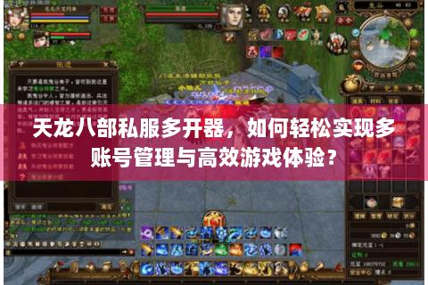 天龙八部私服多开器，如何轻松实现多账号管理与高效游戏体验？