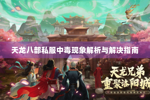 天龙八部私服中毒现象解析与解决指南 天龙八部私服中毒现象解析与解决指南