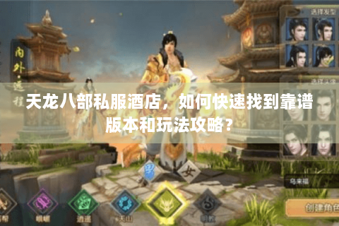 天龙八部私服酒店，如何快速找到靠谱版本和玩法攻略？