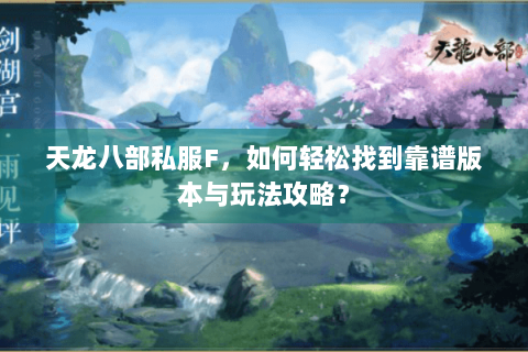 天龙八部私服F，如何轻松找到靠谱版本与玩法攻略？