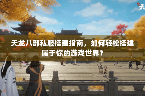 天龙八部私服搭建指南，如何轻松搭建属于你的游戏世界？