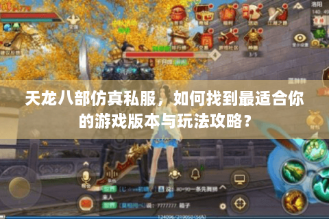 天龙八部仿真私服,如何找到最适合你的游戏版本与玩法攻略? 天龙八部仿真私服,如何找到最适合你的游戏版本与玩法攻略?