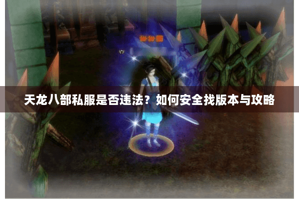 天龙八部私服是否违法？如何安全找版本与攻略