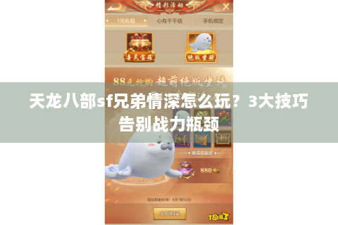 天龙八部sf兄弟情深怎么玩?3大技巧告别战力瓶颈 天龙八部sf兄弟情深怎么玩?3大技巧告别战力瓶颈