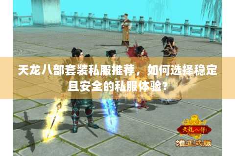 天龙八部套装私服推荐，如何选择稳定且安全的私服体验？