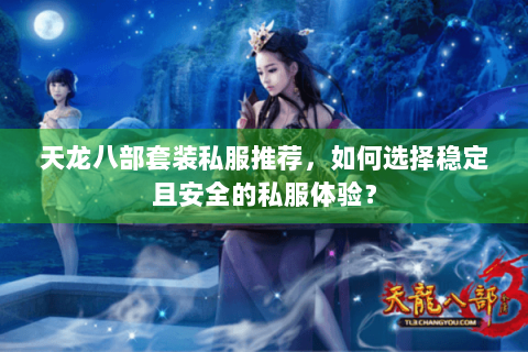天龙八部套装私服推荐，如何选择稳定且安全的私服体验？