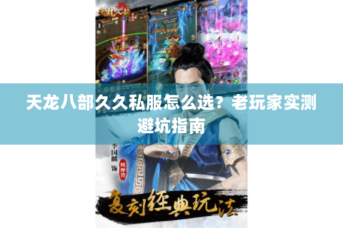 天龙八部久久私服怎么选？老玩家实测避坑指南