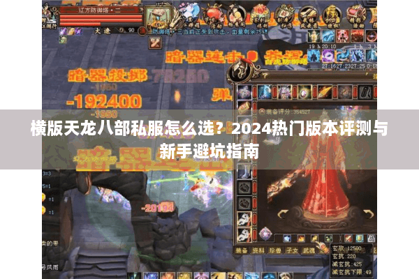 横版天龙八部私服怎么选?2024热门版本评测与新手避坑指南 横版天龙八部私服怎么选?2024热门版本评测与新手避坑指南