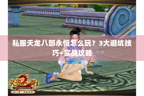 私服天龙八部永恒怎么玩?3大避坑技巧+实战攻略 私服天龙八部永恒怎么玩?3大避坑技巧+实战攻略