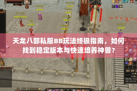 天龙八部私服BB玩法终极指南，如何找到稳定版本与快速培养神兽？