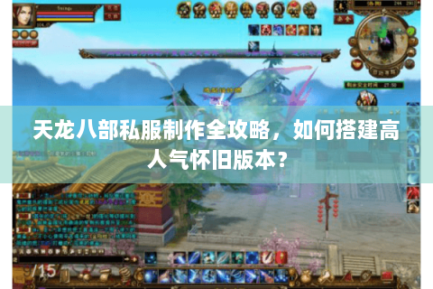 天龙八部私服制作全攻略,如何搭建高人气怀旧版本? 天龙八部私服制作全攻略,如何搭建高人气怀旧版本?