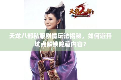 天龙八部私服剧情玩法揭秘,如何避开坑点解锁隐藏内容? 天龙八部私服剧情玩法揭秘,如何避开坑点解锁隐藏内容?