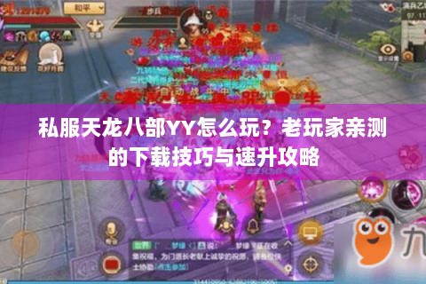 私服天龙八部YY怎么玩？老玩家亲测的下载技巧与速升攻略