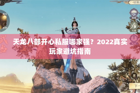 天龙八部开心私服哪家强?2022真实玩家避坑指南 天龙八部开心私服哪家强?2022真实玩家避坑指南