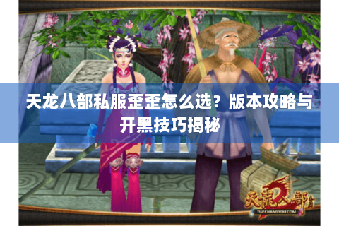 天龙八部私服歪歪怎么选？版本攻略与开黑技巧揭秘