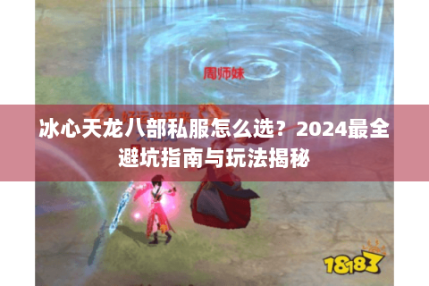 冰心天龙八部私服怎么选?2024最全避坑指南与玩法揭秘 冰心天龙八部私服怎么选?2024最全避坑指南与玩法揭秘