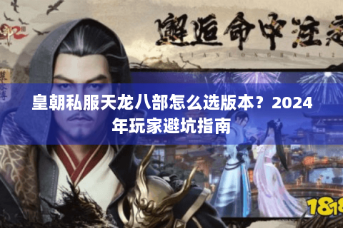 皇朝私服天龙八部怎么选版本？2024年玩家避坑指南