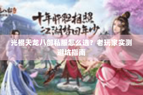 光棍天龙八部私服怎么选？老玩家实测避坑指南